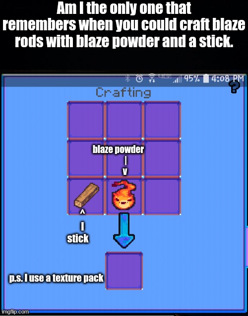 crafting blaze rods | Am I the only one that remembers when you could craft blaze rods with blaze powder and a stick. blaze powder
         |
        v; ^
        l
   stick; p.s. I use a texture pack | image tagged in minecraft | made w/ Imgflip meme maker