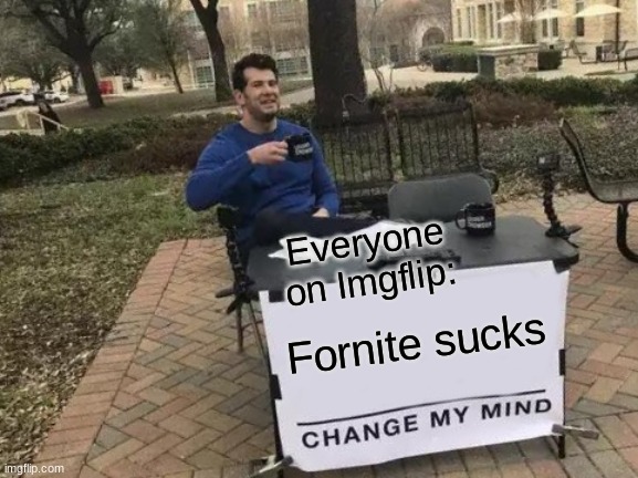 Change My Mind | Everyone on Imgflip:; Fornite sucks | image tagged in memes,change my mind | made w/ Imgflip meme maker
