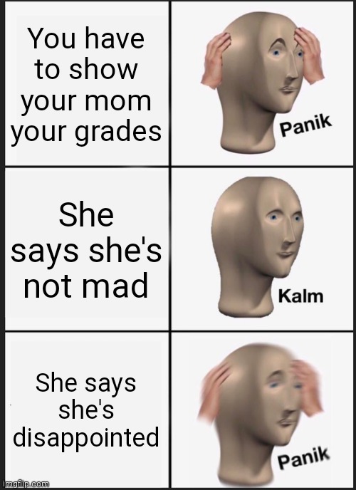 Panik Kalm Panik | You have to show your mom your grades; She says she's not mad; She says she's disappointed | image tagged in memes,panik kalm panik | made w/ Imgflip meme maker