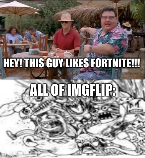 See Nobody Cares |  HEY! THIS GUY LIKES FORTNITE!!! ALL OF IMGFLIP: | image tagged in memes,see nobody cares | made w/ Imgflip meme maker