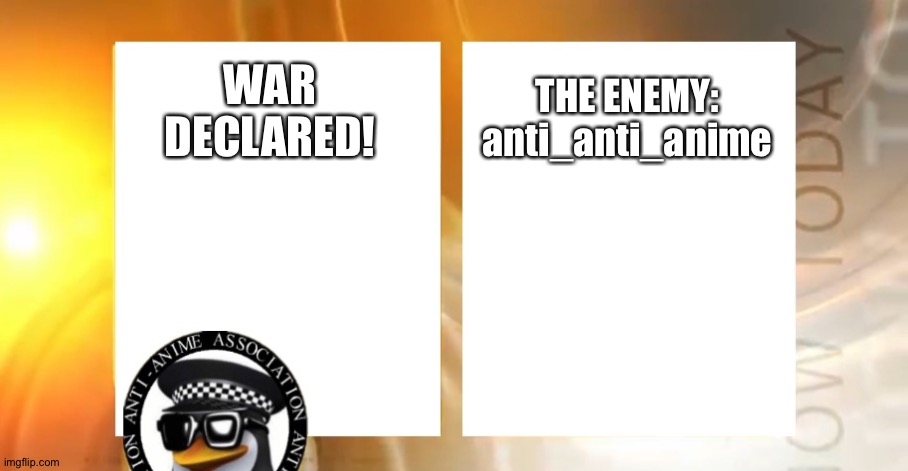 Declaration of war | THE ENEMY:
anti_anti_anime; WAR DECLARED! | image tagged in anti-anime news | made w/ Imgflip meme maker