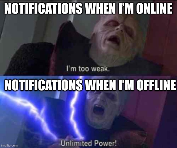 My notifications | NOTIFICATIONS WHEN I’M ONLINE; NOTIFICATIONS WHEN I’M OFFLINE | image tagged in i m too weak unlimited power | made w/ Imgflip meme maker