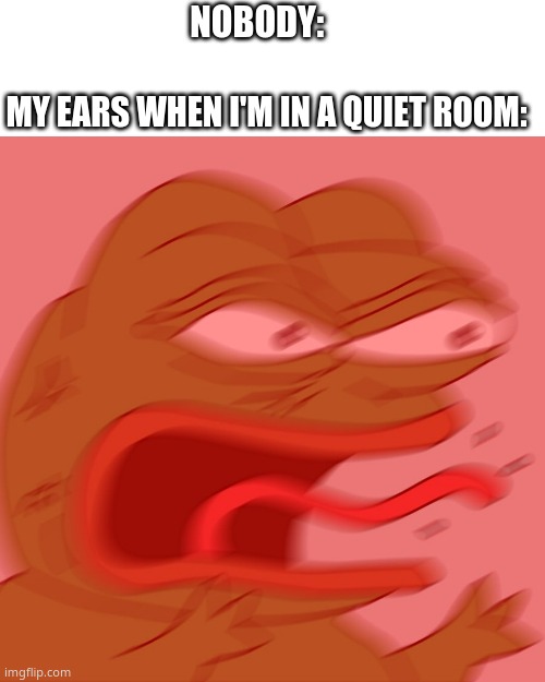 it do be facts tho | NOBODY:; MY EARS WHEN I'M IN A QUIET ROOM: | image tagged in reeeeeeeeeeeeeeeeeeeeee | made w/ Imgflip meme maker