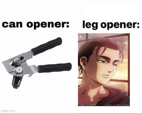 hee hee | image tagged in can opener leg opener | made w/ Imgflip meme maker