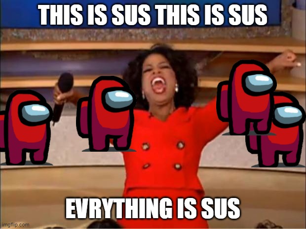 Oprah You Get A | THIS IS SUS THIS IS SUS; EVRYTHING IS SUS | image tagged in memes,oprah you get a | made w/ Imgflip meme maker