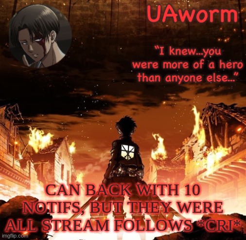 came* not can istg | CAN BACK WITH 10 NOTIFS, BUT THEY WERE ALL STREAM FOLLOWS *CRI* | image tagged in uaworm aot temp | made w/ Imgflip meme maker