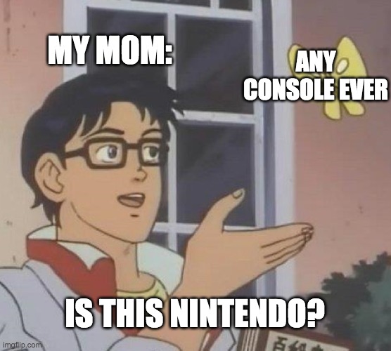 Is This A Pigeon | MY MOM:; ANY CONSOLE EVER; IS THIS NINTENDO? | image tagged in memes,is this a pigeon | made w/ Imgflip meme maker