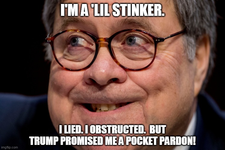 Bill Barr, Stinker | I'M A 'LIL STINKER. I LIED. I OBSTRUCTED.  BUT TRUMP PROMISED ME A POCKET PARDON! | image tagged in bill barr | made w/ Imgflip meme maker