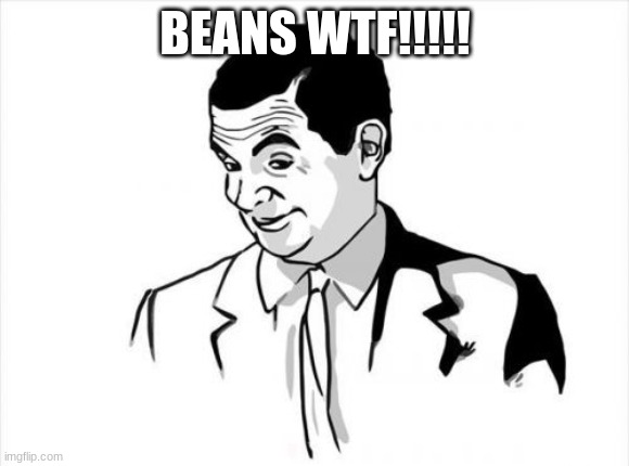 If You Know What I Mean Bean Meme | BEANS WTF!!!!! | image tagged in memes,if you know what i mean bean | made w/ Imgflip meme maker