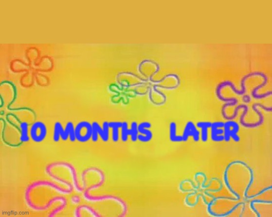 Spongebob time card background  | 10 MONTHS  LATER | image tagged in spongebob time card background | made w/ Imgflip meme maker