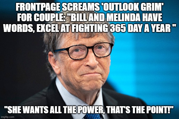 I haven't seen a flop this bad since Windows ME | FRONTPAGE SCREAMS 'OUTLOOK GRIM' FOR COUPLE: "BILL AND MELINDA HAVE WORDS, EXCEL AT FIGHTING 365 DAY A YEAR "; "SHE WANTS ALL THE POWER, THAT'S THE POINT!" | image tagged in bill gates,melinda gates | made w/ Imgflip meme maker