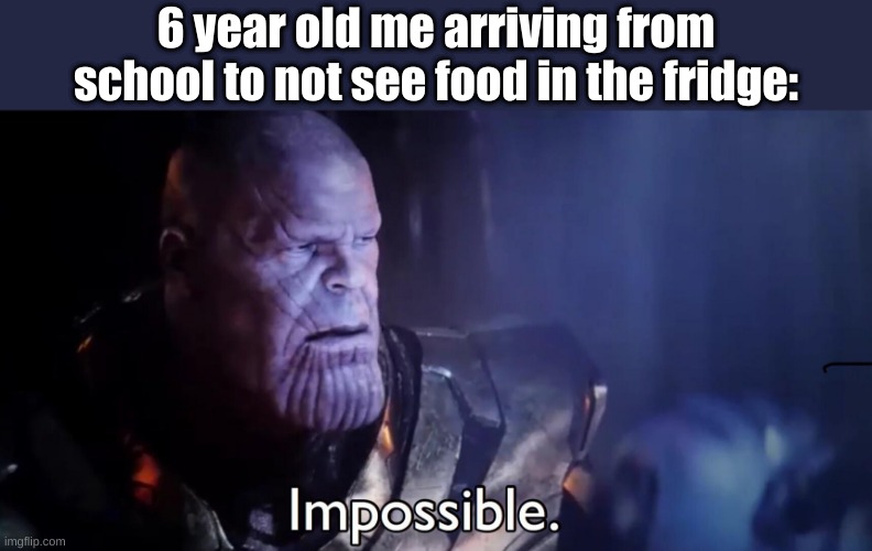 Thanos Impossible | 6 year old me arriving from school to not see food in the fridge: | image tagged in thanos impossible | made w/ Imgflip meme maker