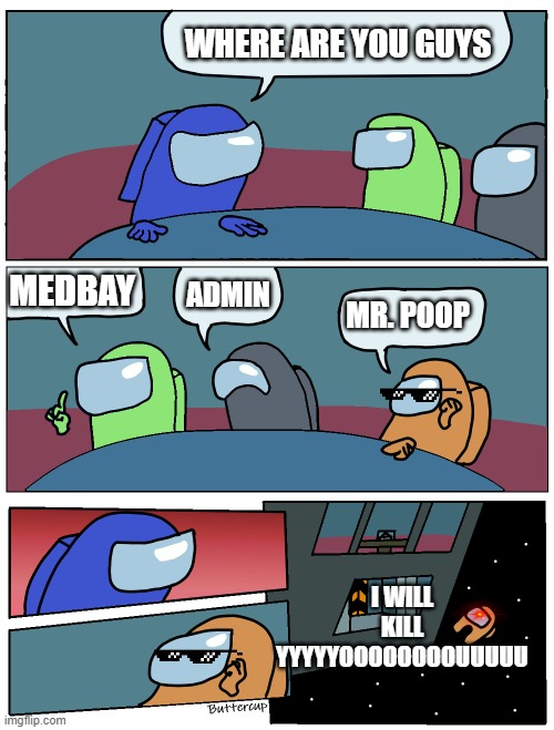 where | WHERE ARE YOU GUYS; MEDBAY; ADMIN; MR. POOP; I WILL KILL YYYYYOOOOOOOOUUUUU | image tagged in among us meeting | made w/ Imgflip meme maker