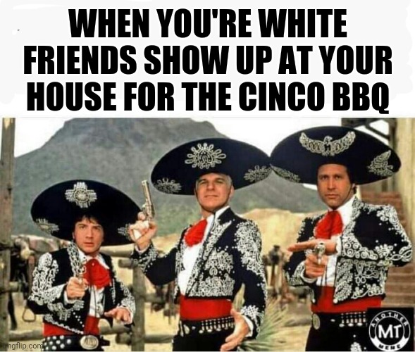 Cinco | WHEN YOU'RE WHITE FRIENDS SHOW UP AT YOUR HOUSE FOR THE CINCO BBQ | image tagged in funny memes | made w/ Imgflip meme maker