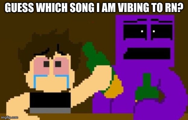 bored | GUESS WHICH SONG I AM VIBING TO RN? | image tagged in fnaf bar | made w/ Imgflip meme maker