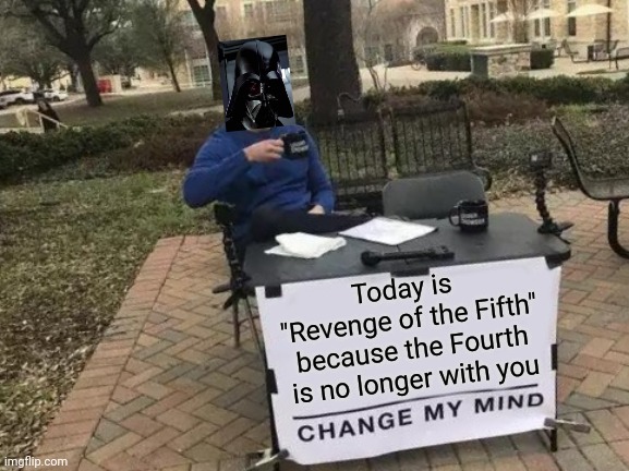 Revenge of the 5th logic | Today is 
"Revenge of the Fifth"
because the Fourth is no longer with you | image tagged in change my mind,star wars,may the fourth be with you,revenge of the sith,revenge of the fifth,funny | made w/ Imgflip meme maker