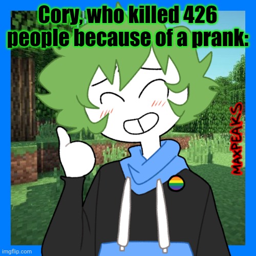 Cory, who killed 426 people because of a prank: | made w/ Imgflip meme maker