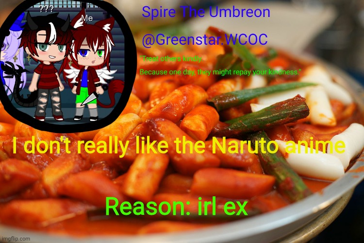 Spire's tteokbokki announcment temp | I don't really like the Naruto anime; Reason: irl ex | image tagged in spire's tteokbokki announcment temp | made w/ Imgflip meme maker