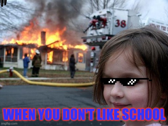 Disaster Girl | WHEN YOU DON'T LIKE SCHOOL | image tagged in memes,disaster girl | made w/ Imgflip meme maker