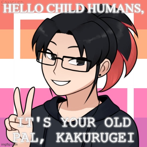 I'm so happy to be back! | HELLO CHILD HUMANS, IT'S YOUR OLD PAL, KAKURUGEI | image tagged in im back | made w/ Imgflip meme maker