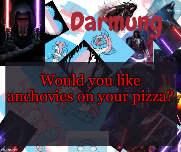 Darmug's announcement template | Would you like anchovies on your pizza? | image tagged in darmug's announcement template | made w/ Imgflip meme maker