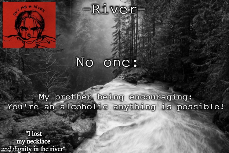 No one:; My brother being encouraging: You're an alcoholic anything is possible! | made w/ Imgflip meme maker