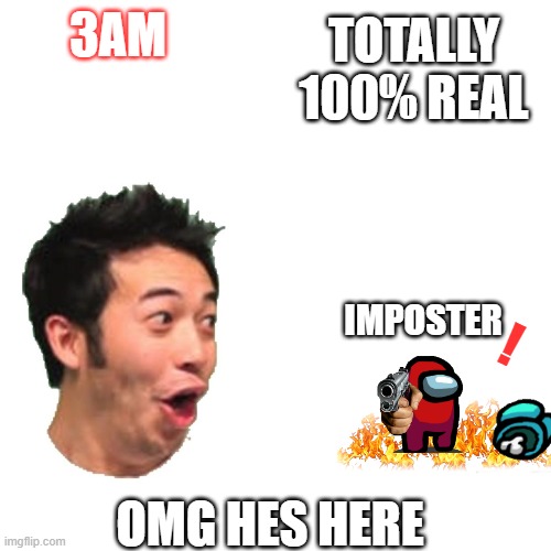 3am clickbait videos be like | TOTALLY 100% REAL; 3AM; ! IMPOSTER; OMG HES HERE | image tagged in 3am,clickbait,poggers,memes | made w/ Imgflip meme maker