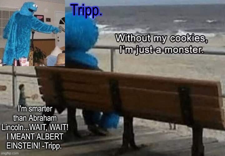 I'm smarter than Abraham Lincoln...WAIT, WAIT! I MEANT ALBERT EINSTEIN! -Tripp. Tripp. | made w/ Imgflip meme maker