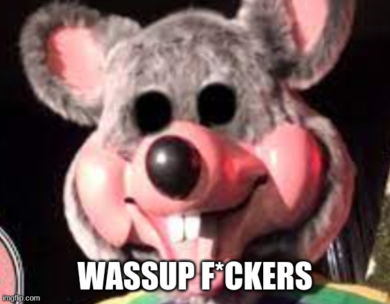 creepy chuck e cheese animatronic | WASSUP F*CKERS | image tagged in creepy chuck e cheese animatronic | made w/ Imgflip meme maker