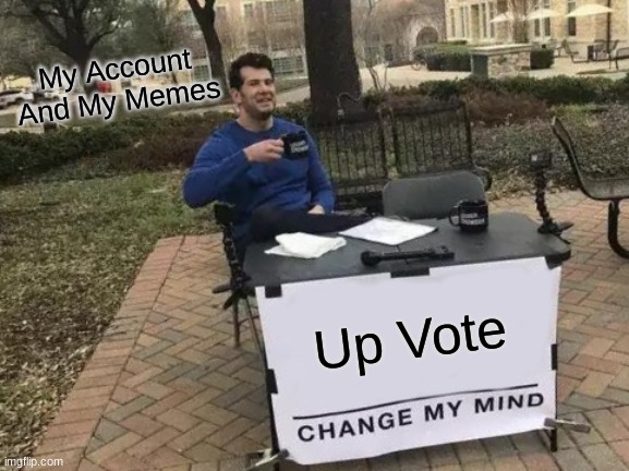 Me Not Getting Any Up Votes | My Account And My Memes; Up Vote | image tagged in memes,change my mind,please,up vote | made w/ Imgflip meme maker