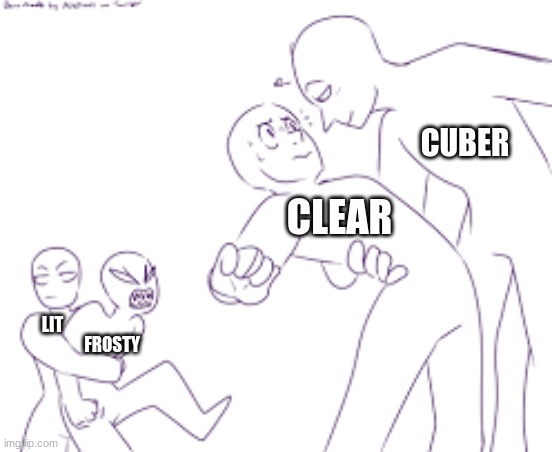 *Wheeeze* (Frosty and Cuber belong to danny) | CUBER; CLEAR; LIT; FROSTY | made w/ Imgflip meme maker