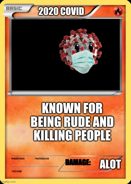 Covid pokemon | 2020 COVID; KNOWN FOR BEING RUDE AND KILLING PEOPLE; DAMAGE:; ALOT | image tagged in blank pokemon card,covid-19,covid,pokemon | made w/ Imgflip meme maker