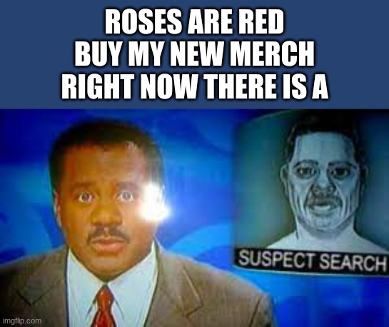 Wha-!? | ROSES ARE RED
BUY MY NEW MERCH
RIGHT NOW THERE IS A | image tagged in news | made w/ Imgflip meme maker
