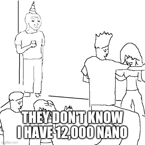 They don't know | THEY DON'T KNOW I HAVE 12,000 NANO | image tagged in they don't know | made w/ Imgflip meme maker