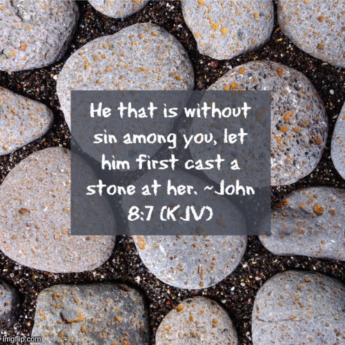 Good message. | image tagged in let he who is without sin cast the first stone | made w/ Imgflip meme maker