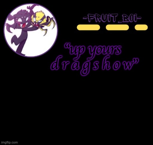 "up yours  d r a g s h o w" | image tagged in webber announcement 3 made by -suga- the_school-nurse | made w/ Imgflip meme maker