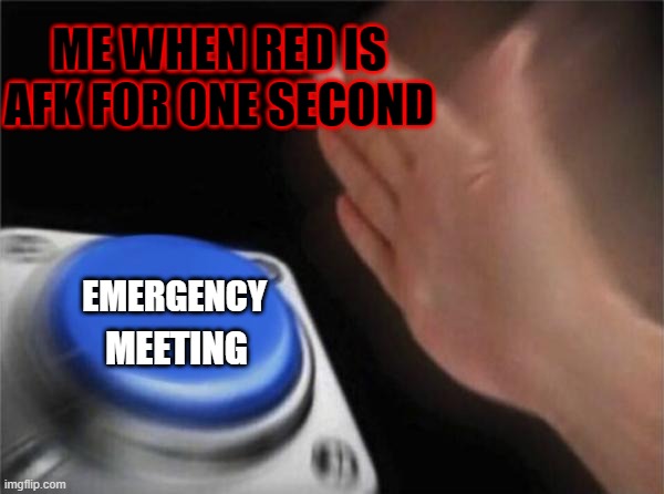 Blank Nut Button | ME WHEN RED IS AFK FOR ONE SECOND; EMERGENCY; MEETING | image tagged in memes,blank nut button | made w/ Imgflip meme maker