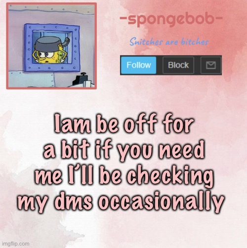 Sponge temp | Iam be off for a bit if you need me I’ll be checking my dms occasionally | image tagged in sponge temp | made w/ Imgflip meme maker