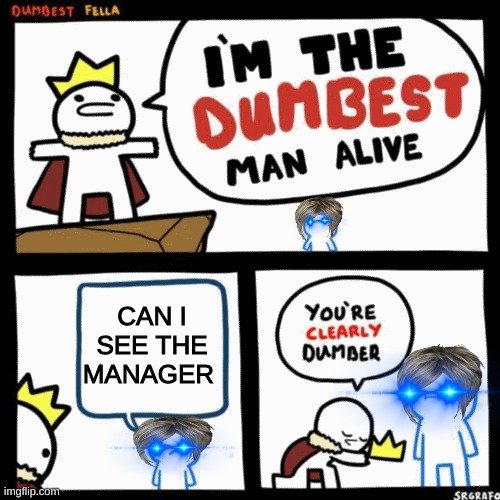 I'm the dumbest man alive | CAN I SEE THE MANAGER | image tagged in i'm the dumbest man alive | made w/ Imgflip meme maker