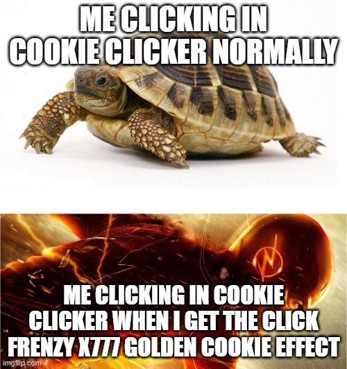 Slow vs Fast Meme | ME CLICKING IN COOKIE CLICKER NORMALLY; ME CLICKING IN COOKIE CLICKER WHEN I GET THE CLICK FRENZY X777 GOLDEN COOKIE EFFECT | image tagged in slow vs fast meme | made w/ Imgflip meme maker
