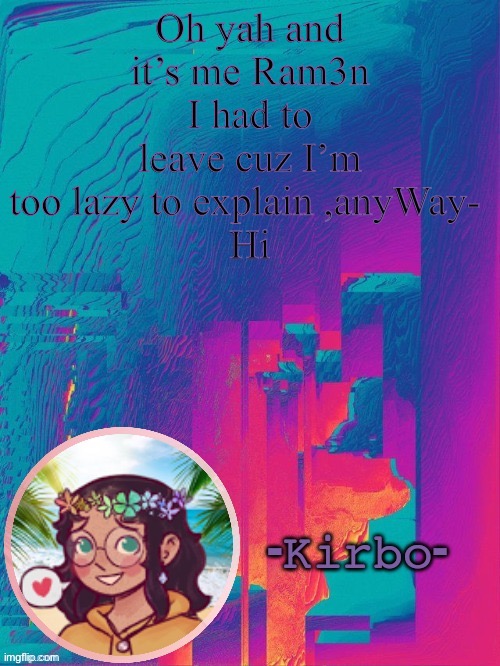 another kirbo temp | Oh yah and it’s me Ram3n I had to leave cuz I’m too lazy to explain ,anyWay- 
Hi | image tagged in another kirbo temp | made w/ Imgflip meme maker