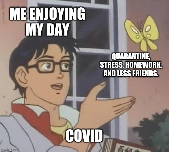 Covid-19 be like | ME ENJOYING MY DAY; QUARANTINE, STRESS, HOMEWORK, AND LESS FRIENDS. COVID | image tagged in memes,is this a pigeon,funny | made w/ Imgflip meme maker