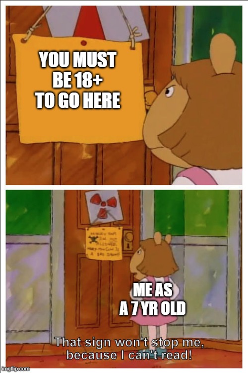 i could not read in mobile games as 7 so yea | YOU MUST BE 18+ TO GO HERE; ME AS A 7 YR OLD | image tagged in this sign won't stop me because i cant read | made w/ Imgflip meme maker