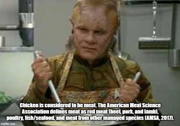 Neelix Angry | Chicken is considered to be meat. The American Meat Science Association defines meat as red meat (beef, pork, and lamb), poultry, fish/seafo | image tagged in neelix angry | made w/ Imgflip meme maker