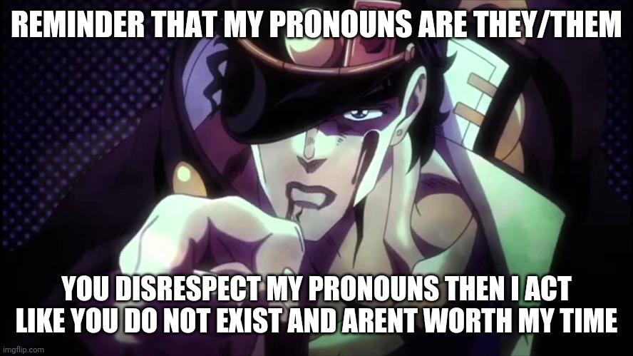 I seriously get so uncomfy with he/him/his please dont | REMINDER THAT MY PRONOUNS ARE THEY/THEM; YOU DISRESPECT MY PRONOUNS THEN I ACT LIKE YOU DO NOT EXIST AND ARENT WORTH MY TIME | image tagged in jotaro pointing 2,lgbt,lgbtq,non binary | made w/ Imgflip meme maker