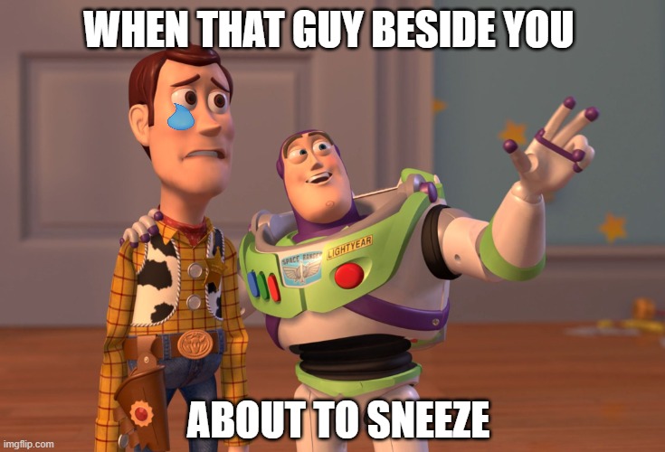 X, X Everywhere | WHEN THAT GUY BESIDE YOU; ABOUT TO SNEEZE | image tagged in memes,x x everywhere | made w/ Imgflip meme maker