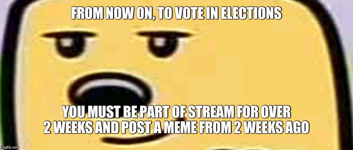 Like citizenship | FROM NOW ON, TO VOTE IN ELECTIONS; YOU MUST BE PART OF STREAM FOR OVER 2 WEEKS AND POST A MEME FROM 2 WEEKS AGO | image tagged in wubbzy smug,voter id | made w/ Imgflip meme maker