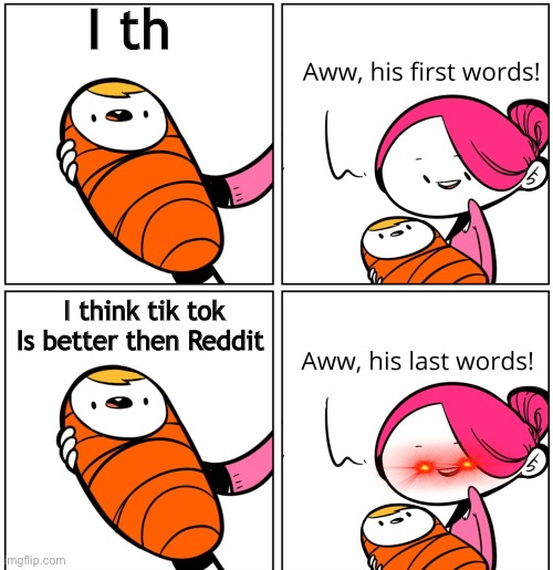Yeet the child | I th; I think tik tok Is better then Reddit | image tagged in aww his last words | made w/ Imgflip meme maker