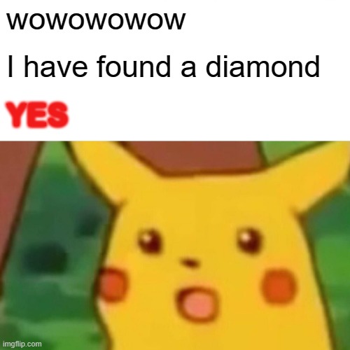 Surprised Pikachu Meme | wowowowow I have found a diamond YES | image tagged in memes,surprised pikachu | made w/ Imgflip meme maker