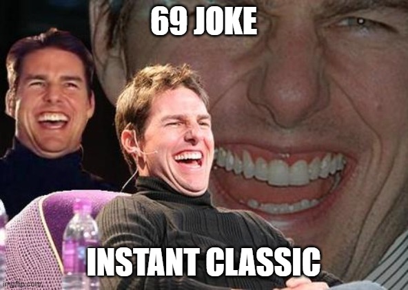 Tom Cruise laugh | 69 JOKE INSTANT CLASSIC | image tagged in tom cruise laugh | made w/ Imgflip meme maker